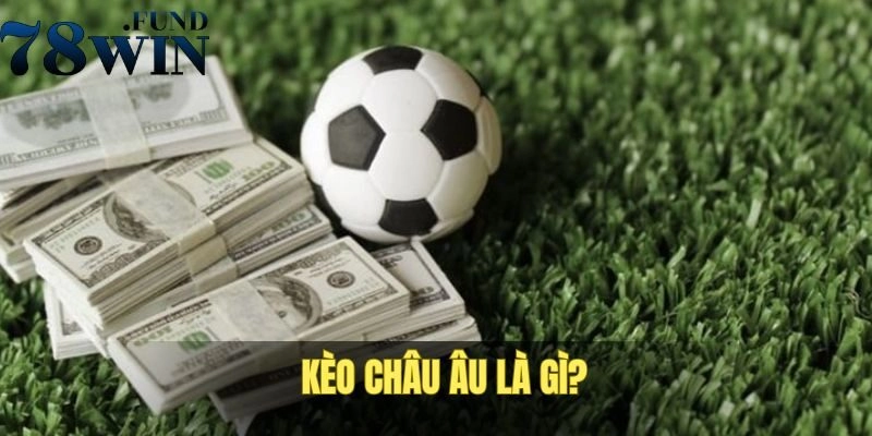 Kèo Châu Âu - Cách Chơi Chi Tiết Và Bật Mí Mẹo Dự Đoán Đúng 1 Kèo châu Âu là sản phẩm gì?